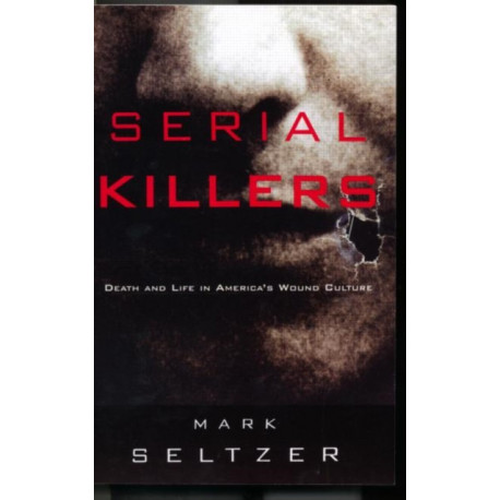 Serial Killers: Death and Life in America's Wound Culture