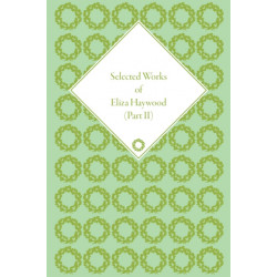 Selected Works of Eliza Haywood, Part II
