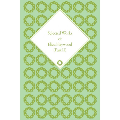 Selected Works of Eliza Haywood, Part II