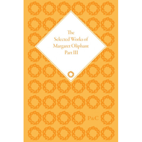 The Selected Works of Margaret Oliphant, Part III: Novellas and Shorter Fiction, Essays on Life-Writing and History, Essays on European Literature and Culture
