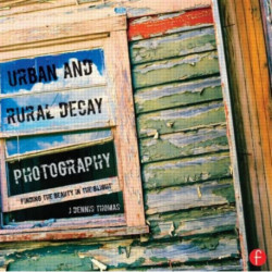 Urban and Rural Decay Photography: How to Capture the Beauty in the Blight