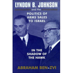 Lyndon B. Johnson and the Politics of Arms Sales to Israel: In the Shadow of the Hawk