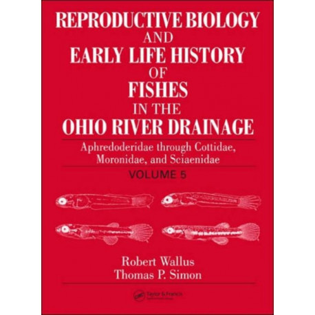 Reproductive Biology and Early Life History of Fishes in the Ohio River Drainage: Aphredoderidae through Cottidae, Moronidae, and Sciaenidae, Volume 5