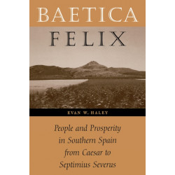 Baetica Felix: People and Prosperity in Southern Spain from Caesar to Septimius Severus