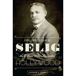Col. William N. Selig, the Man Who Invented Hollywood