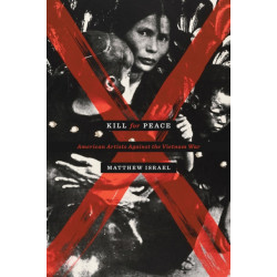 Kill for Peace: American Artists Against the Vietnam War