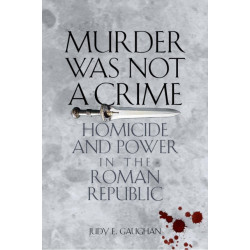 Murder Was not a Crime: Homicide and Power in the Roman Republic