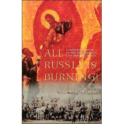All Russia Is Burning!: A Cultural History of Fire and Arson in Late Imperial Russia