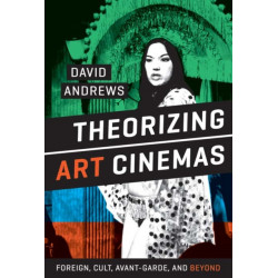 Theorizing Art Cinemas: Foreign, Cult, Avant-Garde, and Beyond