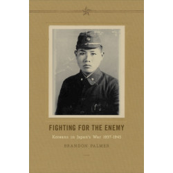 Fighting for the Enemy: Koreans in Japan's War, 1937-1945