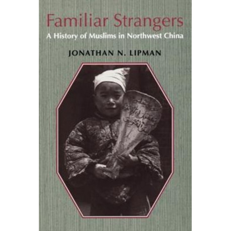 Familiar Strangers: A History of Muslims in Northwest China