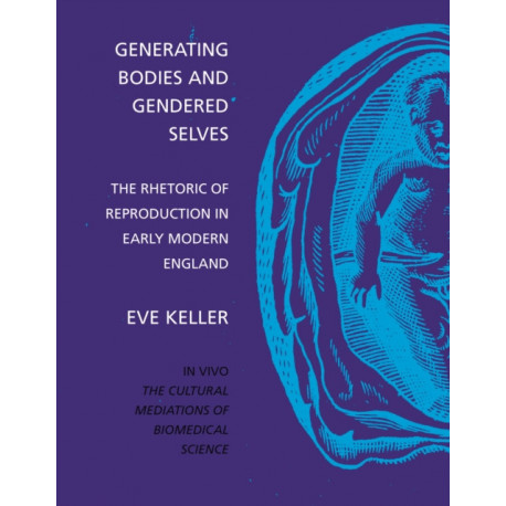 Generating Bodies and Gendered Selves: The Rhetoric of Reproduction in Early Modern England