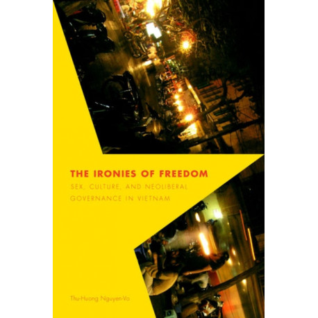 The Ironies of Freedom: Sex, Culture, and Neoliberal Governance in Vietnam