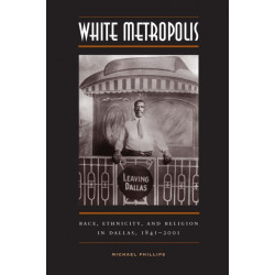 White Metropolis: Race, Ethnicity, and Religion in Dallas, 1841-2001