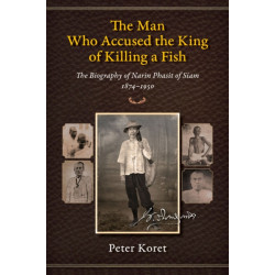 The Man Who Accused the King of Killing a Fish: The Biography of Narin Phasit of Siam, 1874-1950