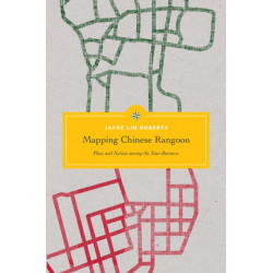 Mapping Chinese Rangoon: Place and Nation Among the Sino-Burmese
