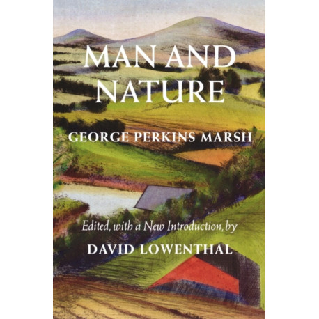 Man and Nature: Or, Physical Geography As Modified by Human Action