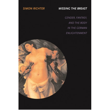 Missing the Breast: Gender, Fantasy, and the Body in the German Enlightenment