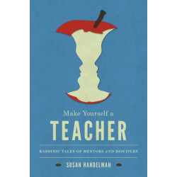 Make Yourself a Teacher: Rabbinic Tales of Mentors and Disciples
