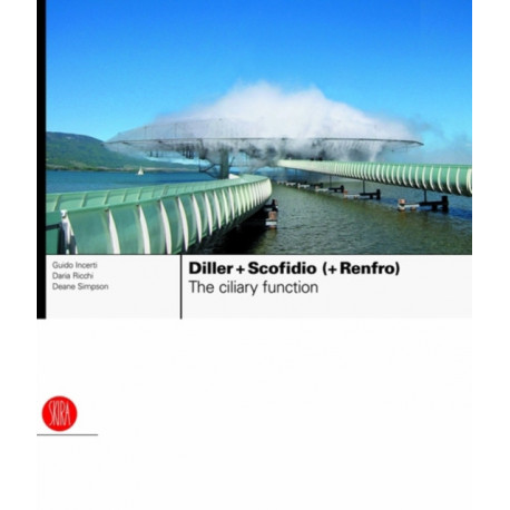 Diller + Scofidio (+ Renfro): The Ciliary Function: Works and Projects 1979-2007