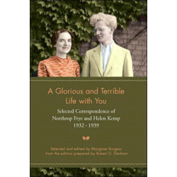 A Glorious and Terrible Life with You: Selected Correspondence of Northrop Frye and Helen Kemp, 1932-1939