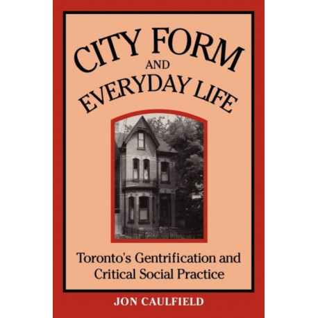 City Form and Everyday Life: Toronto's Gentrification and Critical Social Practice