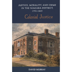 Colonial Justice: Justice, Morality, and Crime in the Niagara District, 1791-1849