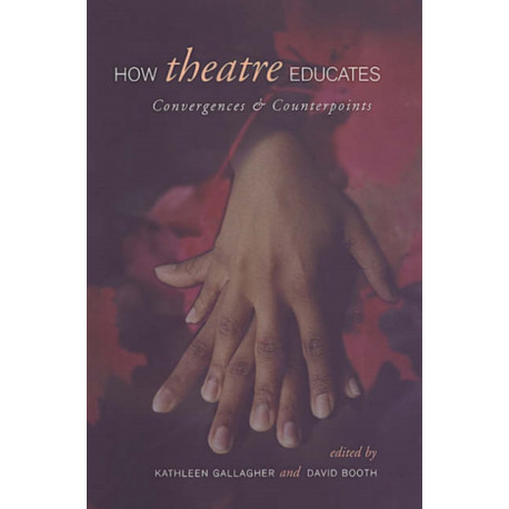 How Theatre Educates: Convergences and Counterpoints with Artists, Scholars, and Advocates