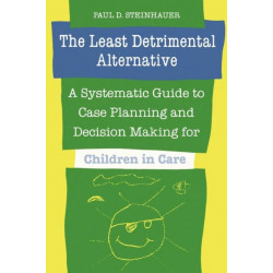 The Least Detrimental Alternative: A Systematic Guide to Case Planning and Decision Making for Children in Care