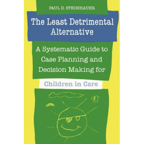 The Least Detrimental Alternative: A Systematic Guide to Case Planning and Decision Making for Children in Care