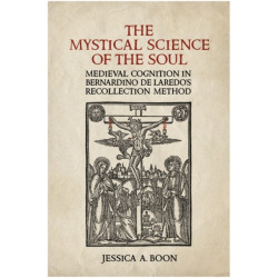 The Mystical Science of the Soul: Medieval Cognition in Bernardino De Laredo's Recollection Method