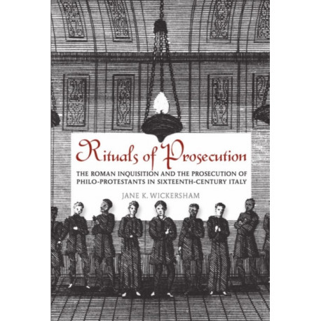 Rituals of Prosecution: The Roman Inquisition and the Prosecution of Philo-Protestants in Sixteenth-Century Italy