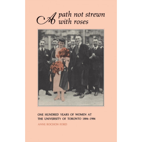 A Path not Strewn with Roses: One Hundred Years of Women at the University of Toronto 1884-1984