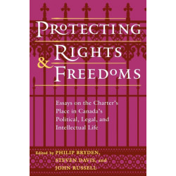 The Protecting Rights and Freedoms: Essays on the Charter's Place in Canada's Political, Legal, and Intellectual Life