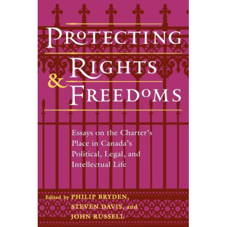 The Protecting Rights and Freedoms: Essays on the Charter's Place in Canada's Political, Legal, and Intellectual Life