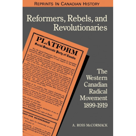 Reformers, Rebels, and Revolutionaries: The Western Canadian Radical Movement 1899-1919