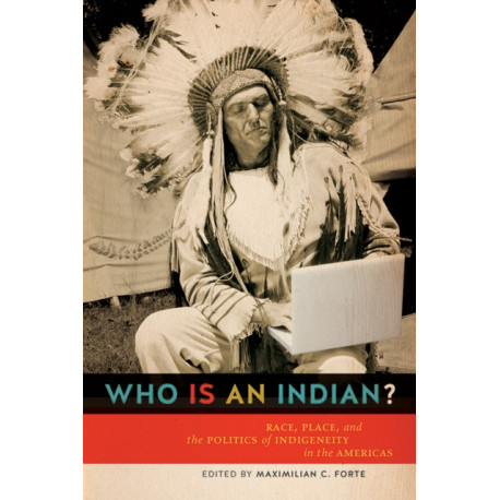 Who Is an Indian?: Race, Place, and the Politics of Indigeneity in the Americas