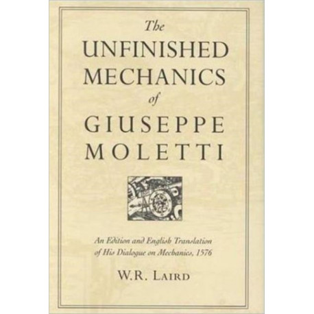 The Unfinished Mechanics of Giuseppe Moletti: An Edition and English Translation of His Dialogue on Mechanics, 1576