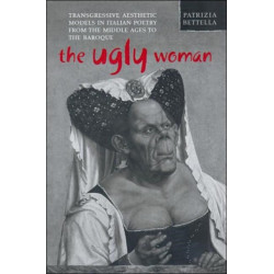 The Ugly Woman: Transgressive Aesthetic Models in Italian Poetry from the Middle Ages to the Baroque