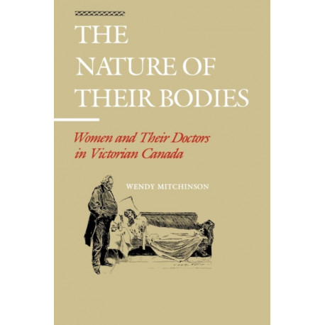The Nature of Their Bodies: Women and Their Doctors in Victorian Canada