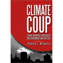 Climate Coup: Global Warmings Invasion of Our Government and Our Lives