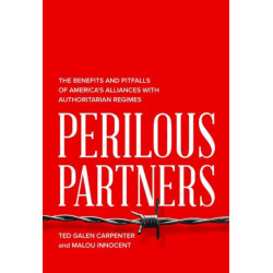 Perilous Partners: The Benefits and Pitfalls of America's Alliances with Authoritarian Regimes