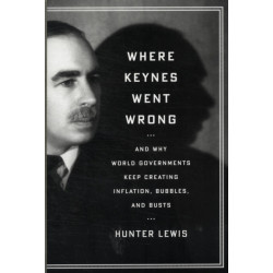 Where Keynes Went Wrong: And Why World Governments Keep Creating Inflation, Bubbles, and Busts