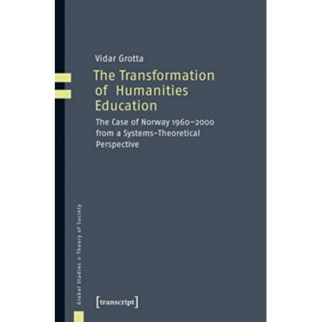 The Transformation of Humanities Education – The Case of Norway 1960–2000 from a Systems–Theoretical Perspective: The Case of Norway 1960-2000 from a Systems-Theoretical Perspective