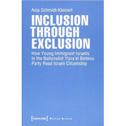 Inclusion through Exclusion – How Young Immigrant Israelis in the Nationalist Yisra'el Beitenu Party Read Israeli Citizenship: How Young Immigrant Israelis in the Nationalist Yisra'el Beitenu Party Read Israeli Citizenship