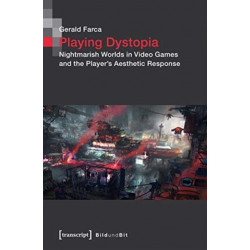 Playing Dystopia – Nightmarish Worlds in Video Games and the Player's Aesthetic Response: Nightmarish Worlds in Video Games and the Player's Aesthetic Response
