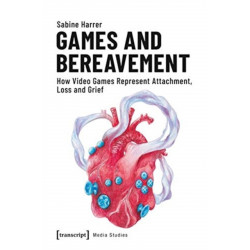 Games and Bereavement – How Video Games Represent Attachment, Loss, and Grief: How Video Games Represent Attachment, Loss, and Grief