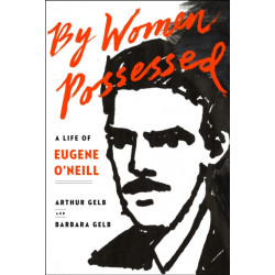 By Women Possessed: A Life of Eugene O'Neill