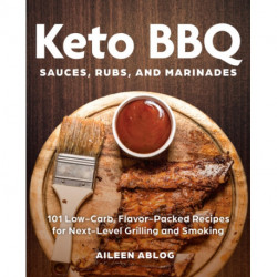 Keto BBQ Sauces, Rubs, and Marinades: 101 Low-Carb, Flavor-Packed Recipes for Next-Level Grilling and Smoking