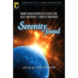 Serenity Found: More Unauthorized Essays on Joss Whedon's Firefly Universe